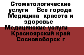 Стоматологические услуги. - Все города Медицина, красота и здоровье » Медицинские услуги   . Красноярский край,Сосновоборск г.